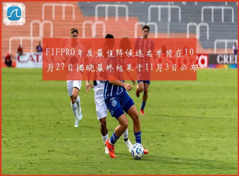 FIFPRO年度最佳阵候选名单将在10月27日揭晓最终结果于11月3日公布