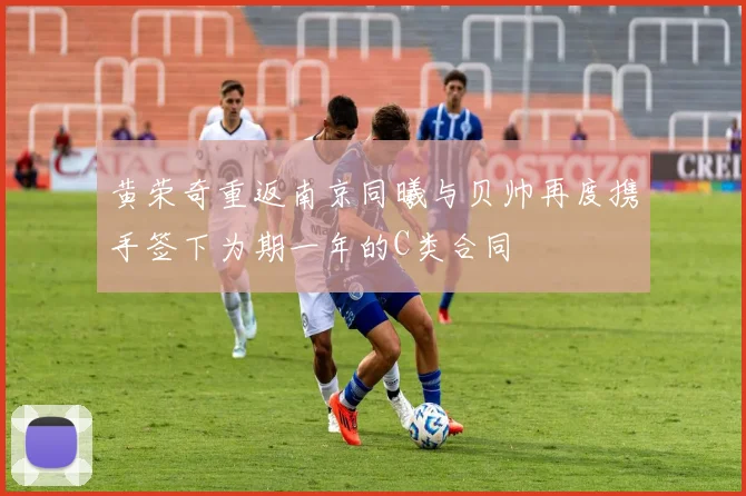 黄荣奇重返南京同曦与贝帅再度携手签下为期一年的C类合同