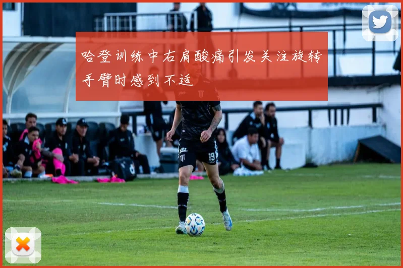 哈登训练中右肩酸痛引发关注旋转手臂时感到不适
