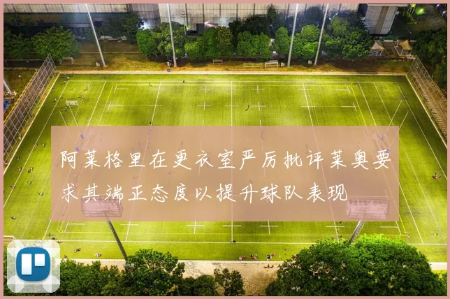 阿莱格里在更衣室严厉批评莱奥要求其端正态度以提升球队表现