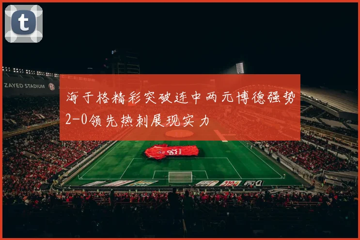 海于格精彩突破连中两元博德强势2-0领先热刺展现实力
