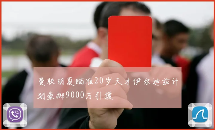曼联明夏瞄准20岁天才伊尔迪兹计划豪掷9000万引援