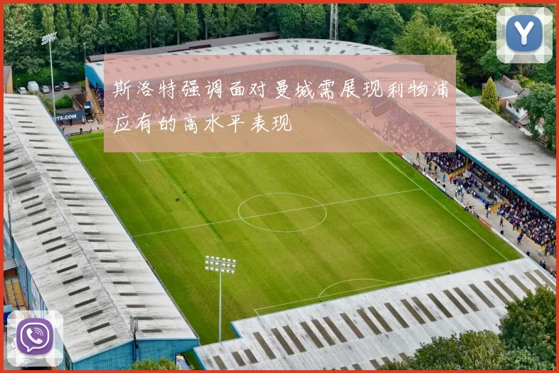 斯洛特强调面对曼城需展现利物浦应有的高水平表现