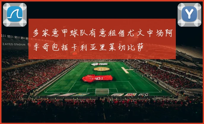 多家意甲球队有意租借尤文中场阿季奇包括卡利亚里莱切比萨