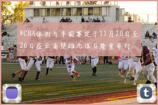 WCBA体测与季前赛定于11月20日至26日在云南楚雄元谋县隆重举行