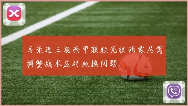 马竞近三场西甲颗粒无收西蒙尼需调整战术应对轮换问题