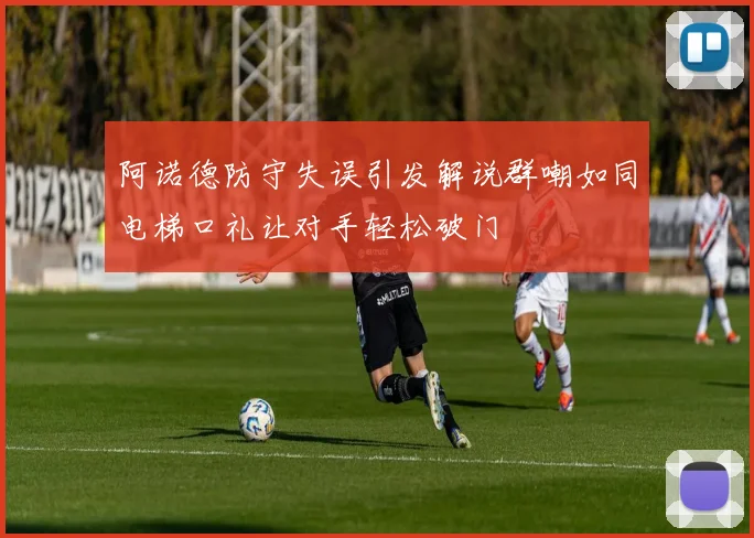 阿诺德防守失误引发解说群嘲如同电梯口礼让对手轻松破门