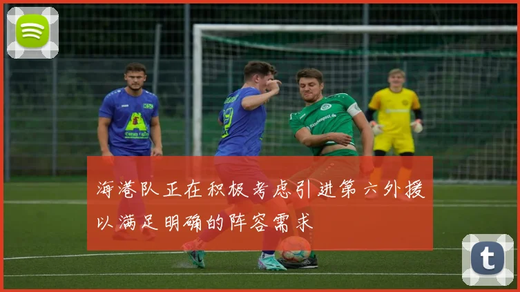 海港队正在积极考虑引进第六外援以满足明确的阵容需求