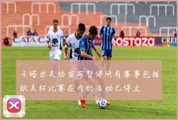 卡塔尔足协宣布暂停所有赛事包括欧美杯比赛在内的活动已停止