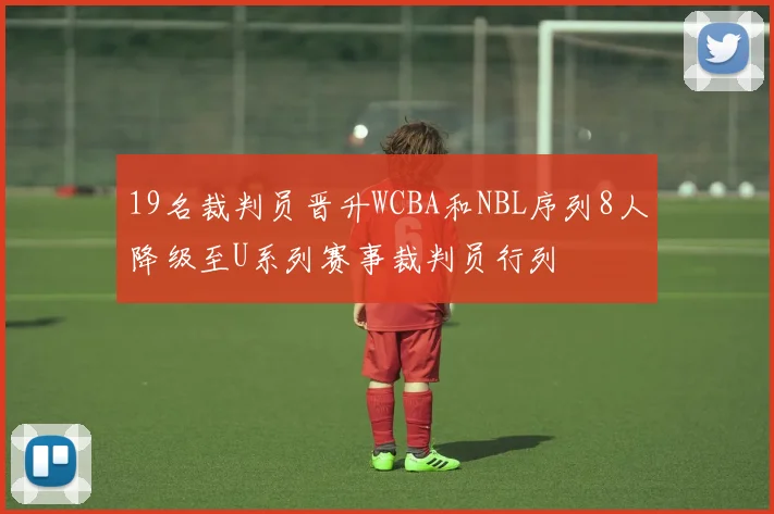 19名裁判员晋升WCBA和NBL序列8人降级至U系列赛事裁判员行列