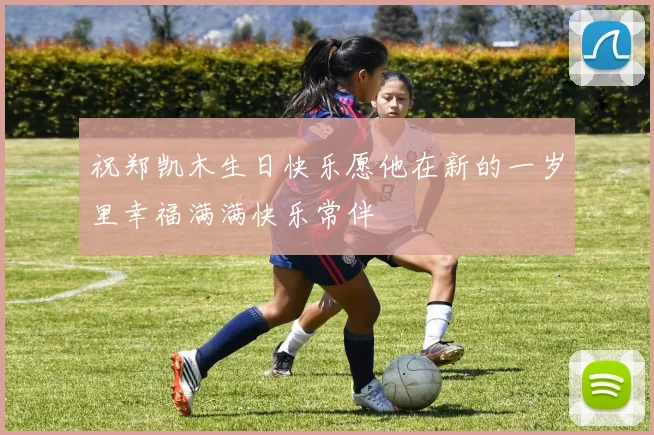 祝郑凯木生日快乐愿他在新的一岁里幸福满满快乐常伴