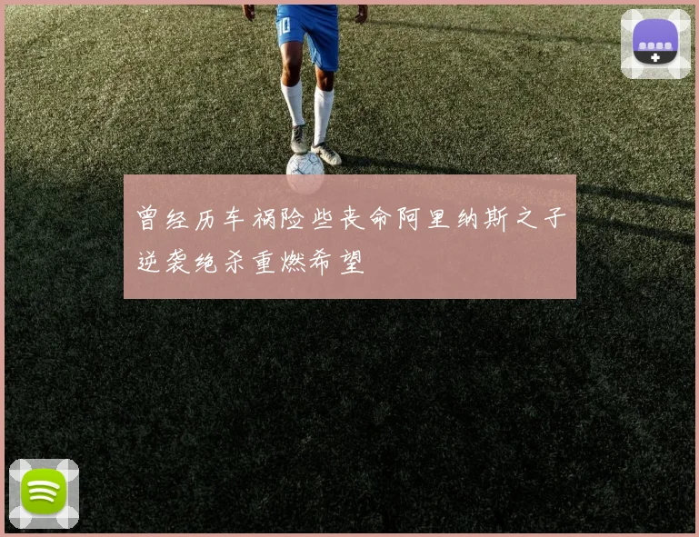 曾经历车祸险些丧命阿里纳斯之子逆袭绝杀重燃希望