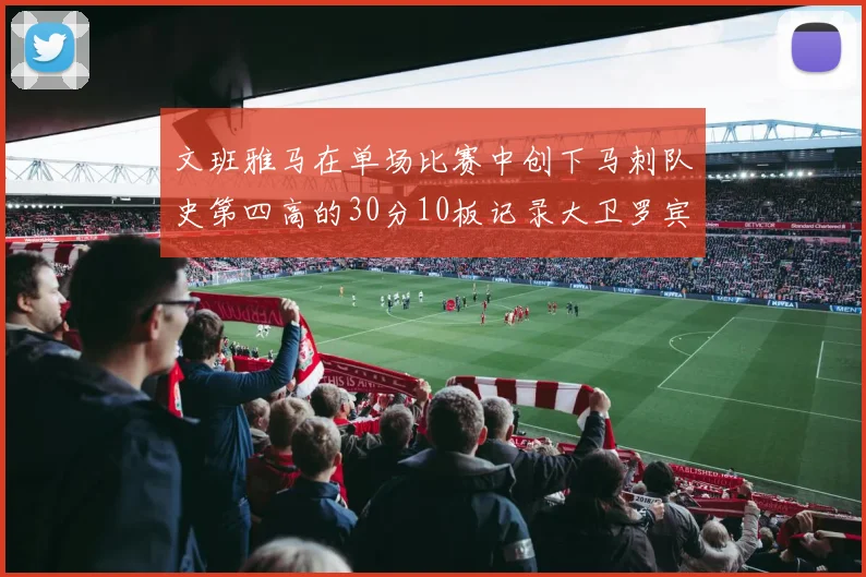 文班雅马在单场比赛中创下马刺队史第四高的30分10板记录大卫罗宾逊仍保持最多记录