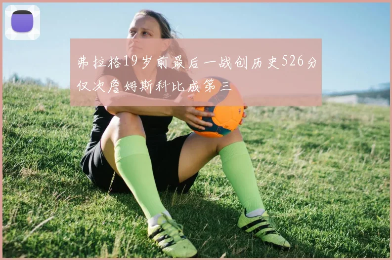 弗拉格19岁前最后一战创历史526分仅次詹姆斯科比成第三