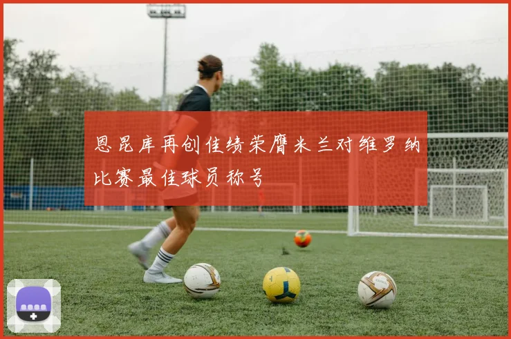 恩昆库再创佳绩荣膺米兰对维罗纳比赛最佳球员称号