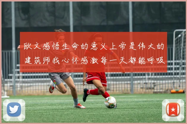 欧文感悟生命的意义上帝是伟大的建筑师我心怀感激每一天都能呼吸