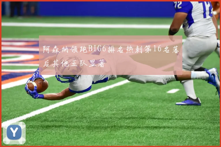 阿森纳领跑BIG6排名热刺第16名落后其他五队显著
