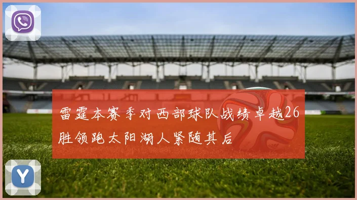 雷霆本赛季对西部球队战绩卓越26胜领跑太阳湖人紧随其后