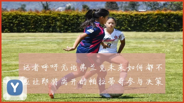 记者呼吁无论弗兰克未来如何都不应让即将离开的帕拉蒂奇参与决策